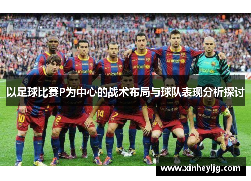 以足球比赛P为中心的战术布局与球队表现分析探讨
